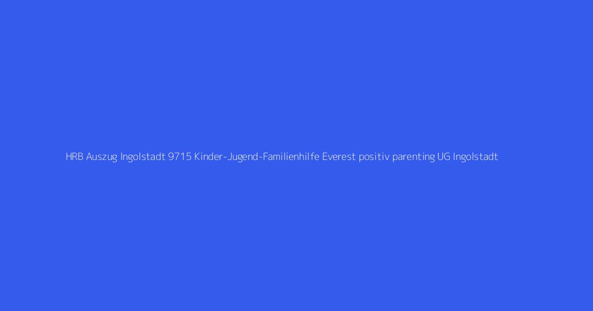HRB Auszug Ingolstadt 9715 Kinder-Jugend-Familienhilfe Everest positiv parenting UG Ingolstadt